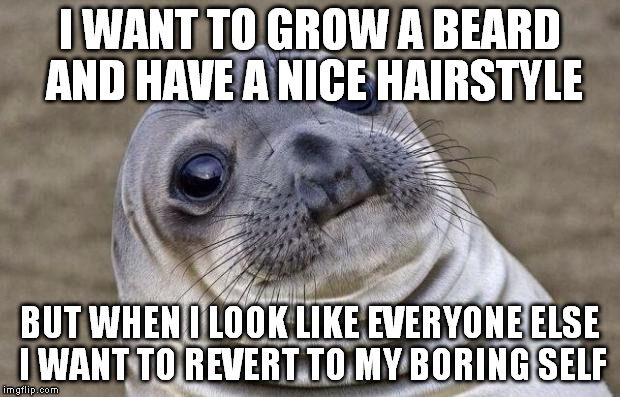 i can't seem to be fashionable and my beard sucks | I WANT TO GROW A BEARD AND HAVE A NICE HAIRSTYLE BUT WHEN I LOOK LIKE EVERYONE ELSE I WANT TO REVERT TO MY BORING SELF | image tagged in memes,awkward moment sealion,beard | made w/ Imgflip meme maker