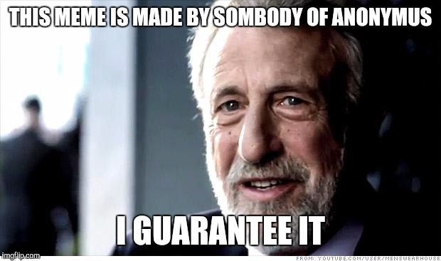I Guarantee It | THIS MEME IS MADE BY SOMBODY OF ANONYMUS I GUARANTEE IT | image tagged in memes,i guarantee it | made w/ Imgflip meme maker