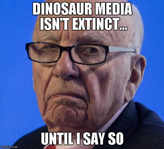 Rupert does not approve | DINOSAUR MEDIA ISN'T EXTINCT... UNTIL I SAY SO | image tagged in rupert does not approve | made w/ Imgflip meme maker