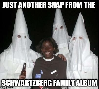 klan party | JUST ANOTHER SNAP FROM THE SCHWARTZBERG FAMILY ALBUM | image tagged in klan party | made w/ Imgflip meme maker
