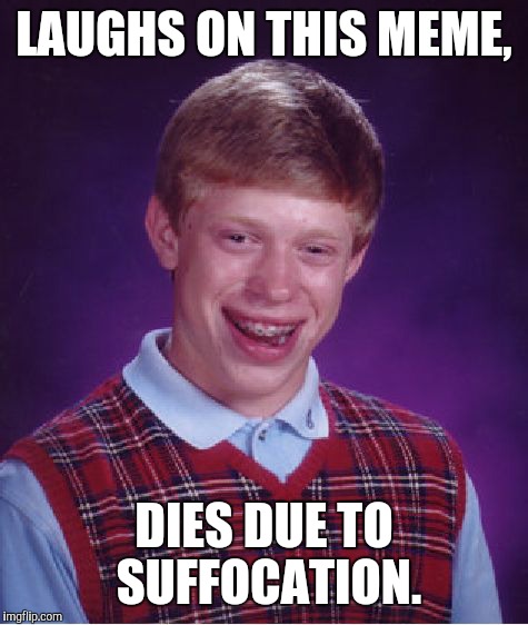 Bad Luck Brian Meme | LAUGHS ON THIS MEME, DIES DUE TO SUFFOCATION. | image tagged in memes,bad luck brian | made w/ Imgflip meme maker