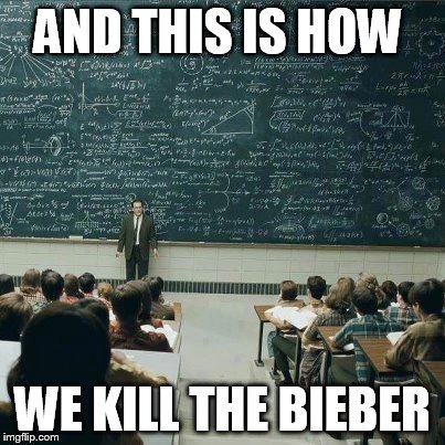 School | AND THIS IS HOW WE KILL THE BIEBER | image tagged in school | made w/ Imgflip meme maker