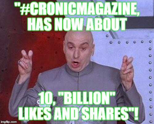 Dr Evil Laser Meme | "#CRONICMAGAZINE, HAS NOW ABOUT 10, "BILLION" LIKES AND SHARES"! | image tagged in memes,dr evil laser | made w/ Imgflip meme maker