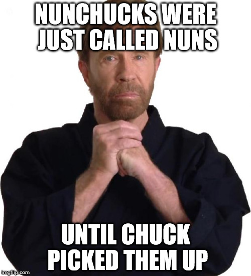 Determined Chuck Norris | NUNCHUCKS WERE JUST CALLED NUNS UNTIL CHUCK PICKED THEM UP | image tagged in determined chuck norris | made w/ Imgflip meme maker