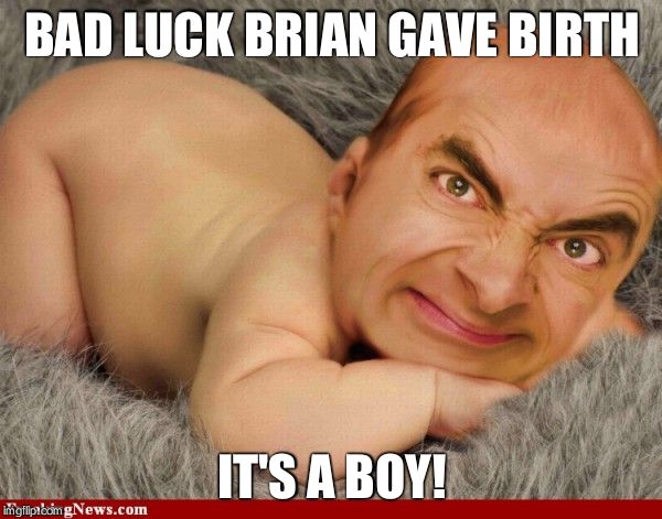 Mr Bean baby | BAD LUCK BRIAN GAVE BIRTH IT'S A BOY! | image tagged in mr bean baby | made w/ Imgflip meme maker