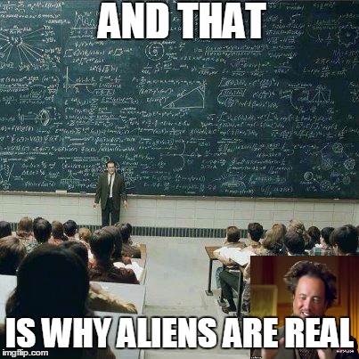 The truth | AND THAT IS WHY ALIENS ARE REAL | image tagged in school,funny,ancient aliens | made w/ Imgflip meme maker