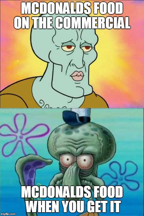 Food | MCDONALDS FOOD ON THE COMMERCIAL MCDONALDS FOOD WHEN YOU GET IT | image tagged in memes,squidward | made w/ Imgflip meme maker