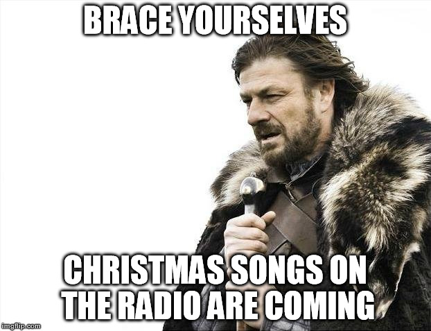 Brace Yourselves X is Coming Meme | BRACE YOURSELVES CHRISTMAS SONGS ON THE RADIO ARE COMING | image tagged in memes,brace yourselves x is coming | made w/ Imgflip meme maker