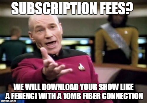 Picard Wtf Meme | SUBSCRIPTION FEES? WE WILL DOWNLOAD YOUR SHOW LIKE A FERENGI WITH A 10MB FIBER CONNECTION | image tagged in memes,picard wtf | made w/ Imgflip meme maker