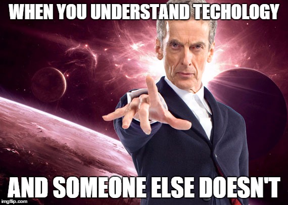 Me and Technology | WHEN YOU UNDERSTAND TECHOLOGY AND SOMEONE ELSE DOESN'T | image tagged in technology,doctor who,smug | made w/ Imgflip meme maker