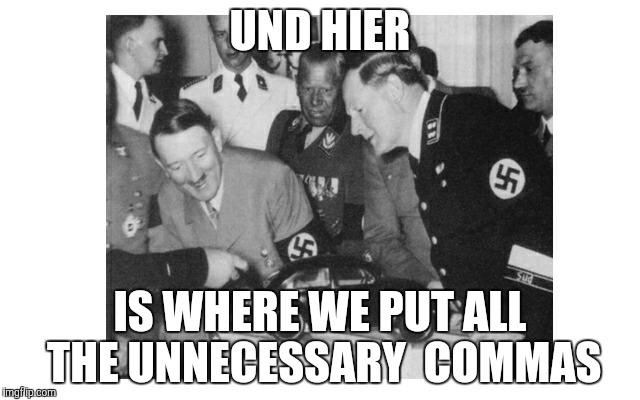 UND HIER IS WHERE WE PUT ALL THE UNNECESSARY  COMMAS | image tagged in vw hitler | made w/ Imgflip meme maker