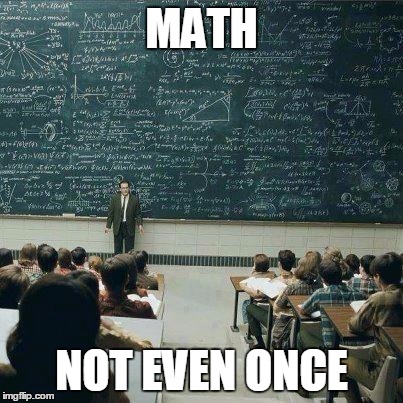 It'll ruin your life | MATH NOT EVEN ONCE | image tagged in school | made w/ Imgflip meme maker