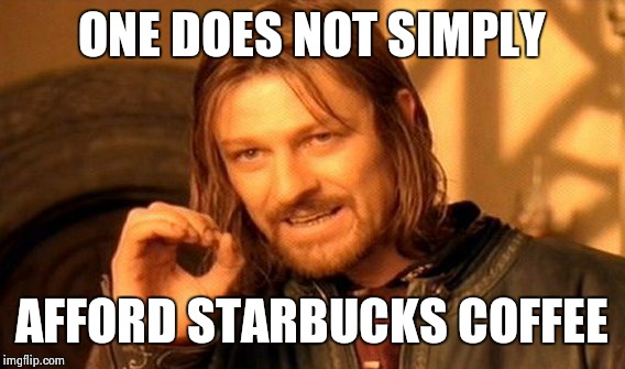 One Does Not Simply | ONE DOES NOT SIMPLY AFFORD STARBUCKS COFFEE | image tagged in memes,one does not simply | made w/ Imgflip meme maker