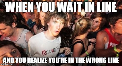 Sudden Clarity Clarence Meme | WHEN YOU WAIT IN LINE AND YOU REALIZE YOU'RE IN THE WRONG LINE | image tagged in memes,sudden clarity clarence | made w/ Imgflip meme maker