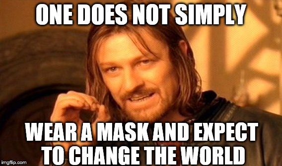 One Does Not Simply | ONE DOES NOT SIMPLY WEAR A MASK AND EXPECT TO CHANGE THE WORLD | image tagged in memes,one does not simply | made w/ Imgflip meme maker