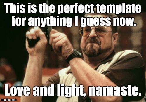 John Goodman | This is the perfect template for anything I guess now. Love and light, namaste. | image tagged in john goodman | made w/ Imgflip meme maker