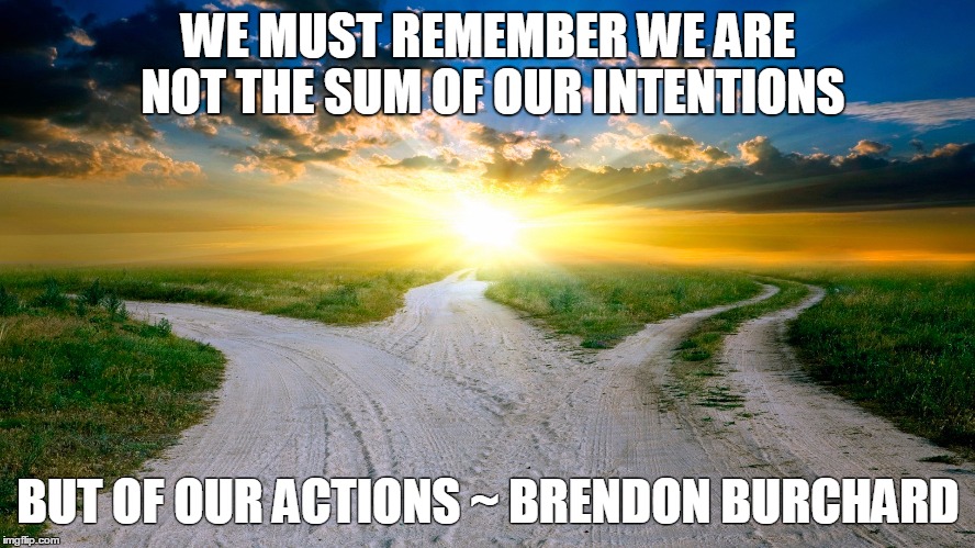WE MUST REMEMBER WE ARE NOT THE SUM OF OUR INTENTIONS BUT OF OUR ACTIONS ~ BRENDON BURCHARD | image tagged in motivation | made w/ Imgflip meme maker