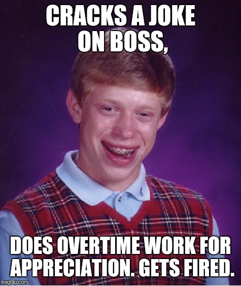 Bad Luck Brian Meme | CRACKS A JOKE ON BOSS, DOES OVERTIME WORK FOR APPRECIATION. GETS FIRED. | image tagged in memes,bad luck brian | made w/ Imgflip meme maker