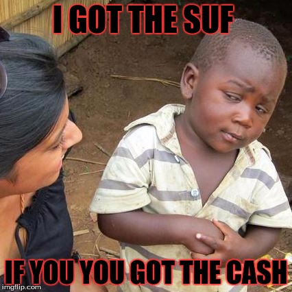 Third World Skeptical Kid | I GOT THE SUF IF YOU YOU GOT THE CASH | image tagged in memes,third world skeptical kid | made w/ Imgflip meme maker