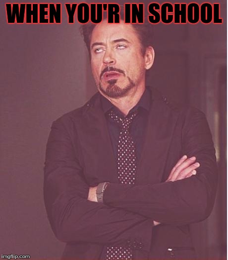 Face You Make Robert Downey Jr Meme | WHEN YOU'R IN SCHOOL | image tagged in memes,face you make robert downey jr | made w/ Imgflip meme maker