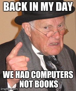 The truth of the 20th century | BACK IN MY DAY WE HAD COMPUTERS NOT BOOKS | image tagged in memes,back in my day | made w/ Imgflip meme maker