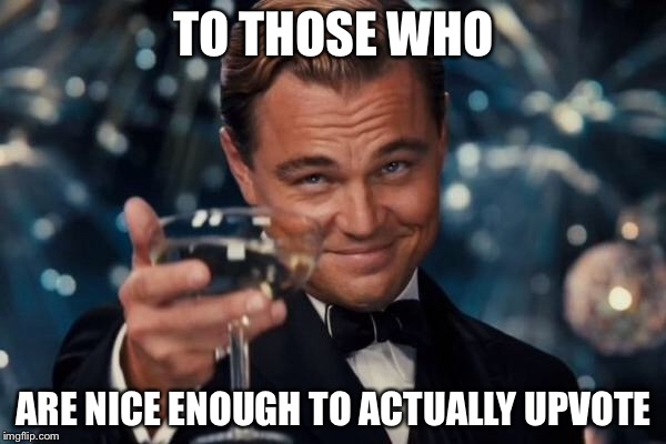 Leonardo Dicaprio Cheers Meme | TO THOSE WHO ARE NICE ENOUGH TO ACTUALLY UPVOTE | image tagged in memes,leonardo dicaprio cheers | made w/ Imgflip meme maker