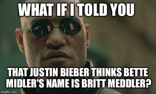 Matrix Morpheus | WHAT IF I TOLD YOU THAT JUSTIN BIEBER THINKS BETTE MIDLER'S NAME IS BRITT MEDDLER? | image tagged in memes,matrix morpheus | made w/ Imgflip meme maker