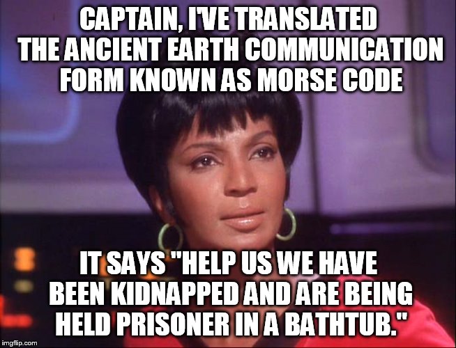CAPTAIN, I'VE TRANSLATED THE ANCIENT EARTH COMMUNICATION FORM KNOWN AS MORSE CODE IT SAYS "HELP US WE HAVE BEEN KIDNAPPED AND ARE BEING HELD | made w/ Imgflip meme maker