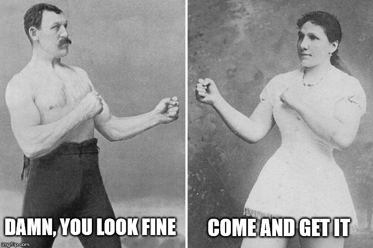 overly manly romance | DAMN, YOU LOOK FINE COME AND GET IT | image tagged in overly manly marriage | made w/ Imgflip meme maker