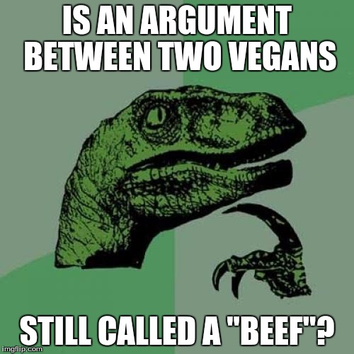 Philosoraptor | IS AN ARGUMENT BETWEEN TWO VEGANS STILL CALLED A "BEEF"? | image tagged in memes,philosoraptor | made w/ Imgflip meme maker