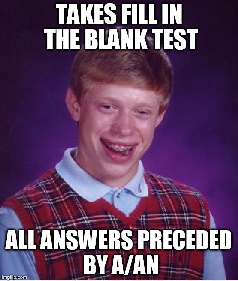 Bad Luck Brian Meme | TAKES FILL IN THE BLANK TEST ALL ANSWERS PRECEDED BY A/AN | image tagged in memes,bad luck brian | made w/ Imgflip meme maker