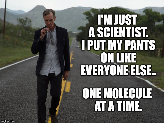 I'M JUST A SCIENTIST. I PUT MY PANTS ON LIKE EVERYONE ELSE.. ONE MOLECULE AT A TIME. | image tagged in nye in denial | made w/ Imgflip meme maker
