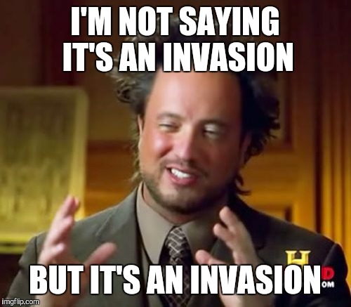 Ancient Aliens Meme | I'M NOT SAYING IT'S AN INVASION BUT IT'S AN INVASION | image tagged in memes,ancient aliens | made w/ Imgflip meme maker