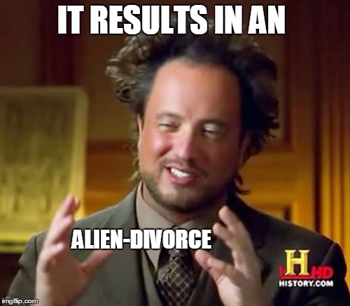 Ancient Aliens Meme | IT RESULTS IN AN ALIEN-DIVORCE | image tagged in memes,ancient aliens | made w/ Imgflip meme maker