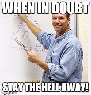 Good Guy Teacher | WHEN IN DOUBT STAY THE HELL AWAY! | image tagged in good guy teacher | made w/ Imgflip meme maker