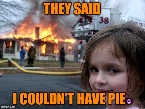 Disaster Girl | THEY SAID I COULDN'T HAVE PIE | image tagged in memes,disaster girl | made w/ Imgflip meme maker