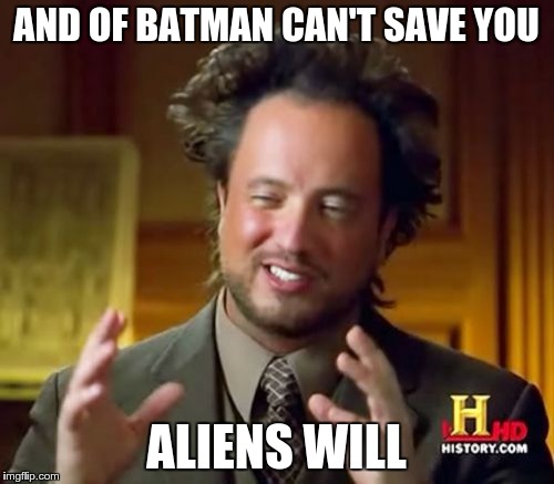 Ancient Aliens Meme | AND OF BATMAN CAN'T SAVE YOU ALIENS WILL | image tagged in memes,ancient aliens | made w/ Imgflip meme maker
