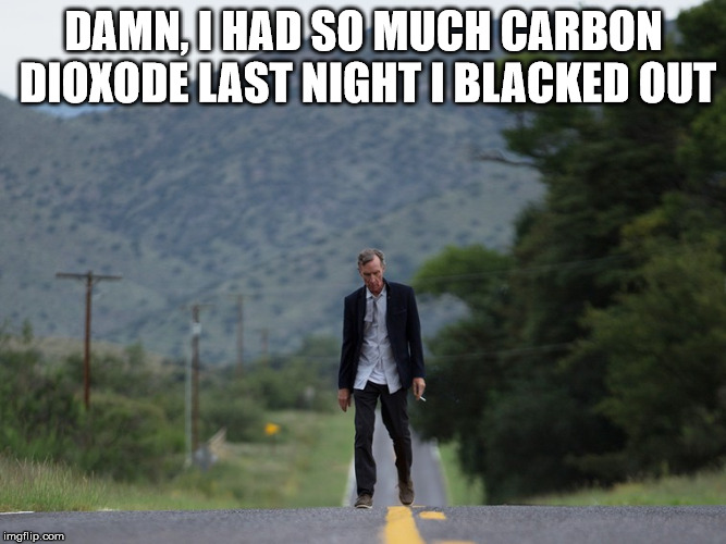 DAMN, I HAD SO MUCH CARBON DIOXODE LAST NIGHT I BLACKED OUT | image tagged in nye in denial | made w/ Imgflip meme maker
