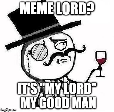 MEME LORD? IT'S "MY LORD" MY GOOD MAN | made w/ Imgflip meme maker