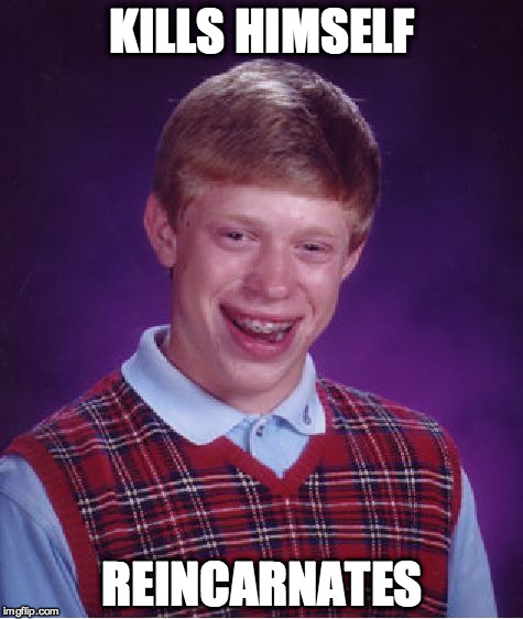 Bad Luck Brian | KILLS HIMSELF REINCARNATES | image tagged in memes,bad luck brian | made w/ Imgflip meme maker