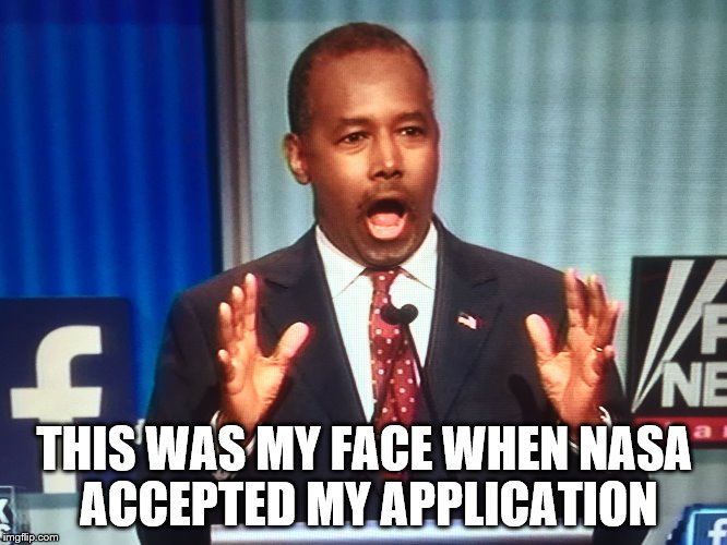 This one is definitely true... | THIS WAS MY FACE WHEN NASA ACCEPTED MY APPLICATION | image tagged in surprised ben carson,lies,republican,politics | made w/ Imgflip meme maker