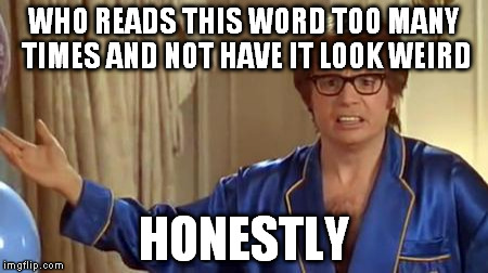 Austin Powers Honestly | WHO READS THIS WORD TOO MANY TIMES AND NOT HAVE IT LOOK WEIRD HONESTLY | image tagged in memes,austin powers honestly | made w/ Imgflip meme maker