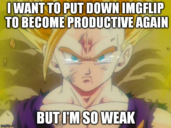 sad Gohan ssj2 | I WANT TO PUT DOWN IMGFLIP TO BECOME PRODUCTIVE AGAIN BUT I'M SO WEAK | image tagged in sad gohan ssj2,imgflip | made w/ Imgflip meme maker