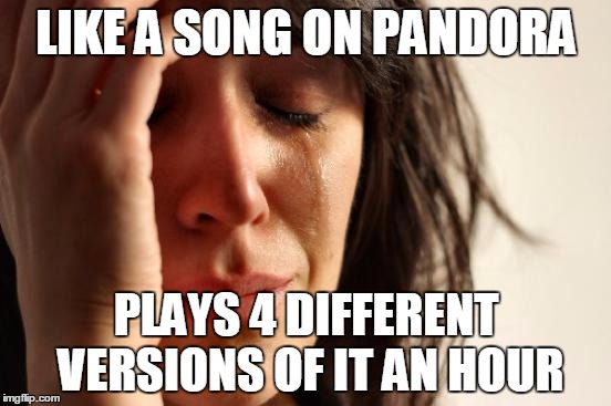 First World Problems | LIKE A SONG ON PANDORA PLAYS 4 DIFFERENT VERSIONS OF IT AN HOUR | image tagged in memes,first world problems,AdviceAnimals | made w/ Imgflip meme maker