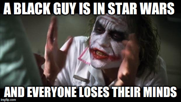 And everybody loses their minds Meme | A BLACK GUY IS IN STAR WARS AND EVERYONE LOSES THEIR MINDS | image tagged in memes,and everybody loses their minds | made w/ Imgflip meme maker