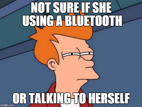 Futurama Fry | NOT SURE IF SHE USING A BLUETOOTH OR TALKING TO HERSELF | image tagged in memes,futurama fry | made w/ Imgflip meme maker