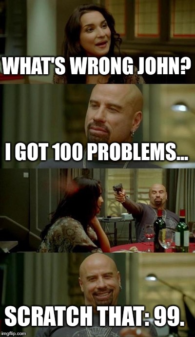 Skinhead John Travolta Meme | WHAT'S WRONG JOHN? I GOT 100 PROBLEMS... SCRATCH THAT: 99. | image tagged in memes,skinhead john travolta | made w/ Imgflip meme maker