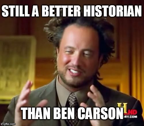 Ancient Aliens | STILL A BETTER HISTORIAN THAN BEN CARSON | image tagged in memes,ancient aliens | made w/ Imgflip meme maker