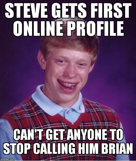 Bad Luck Brian | STEVE GETS FIRST ONLINE PROFILE CAN'T GET ANYONE TO STOP CALLING HIM BRIAN | image tagged in memes,bad luck brian | made w/ Imgflip meme maker
