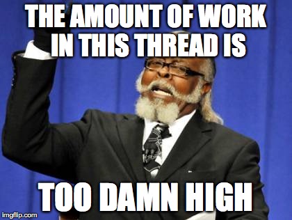 Too Damn High Meme | THE AMOUNT OF WORK IN THIS THREAD IS TOO DAMN HIGH | image tagged in memes,too damn high | made w/ Imgflip meme maker
